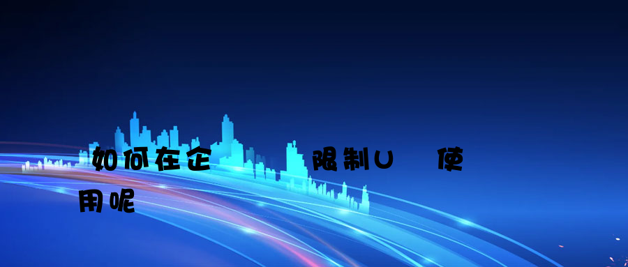 如何在企業內網限制U盤使用呢