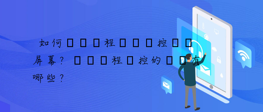 如何實現遠程實時監控電腦屏幕？電腦遠程監控的優勢有哪些？