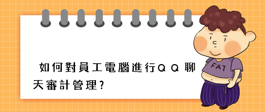 如何對員工電腦進行QQ聊天審計管理？