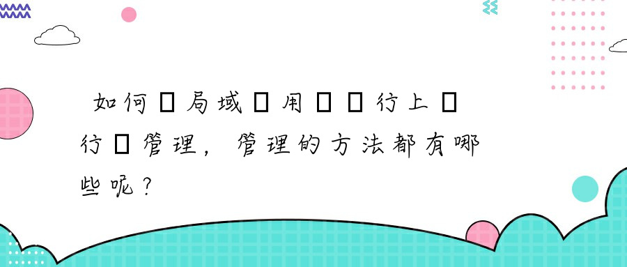 如何對局域網用戶進行上網行為管理，管理的方法都有哪些呢？