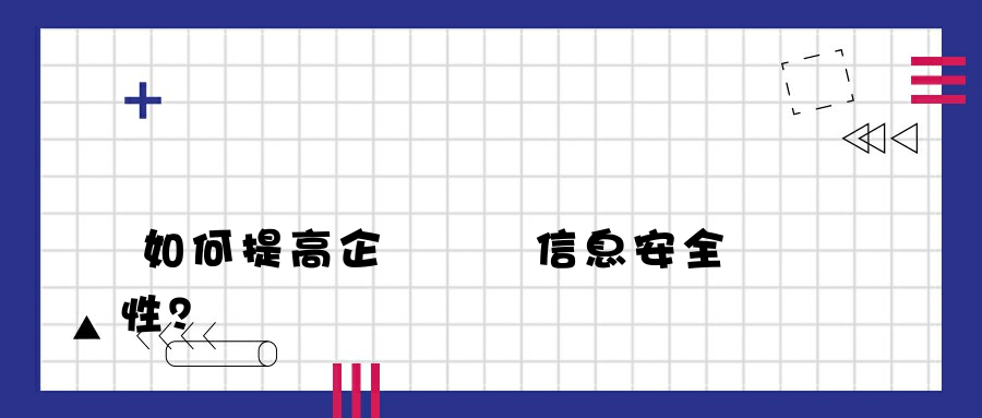 如何提高企業網絡信息安全性？