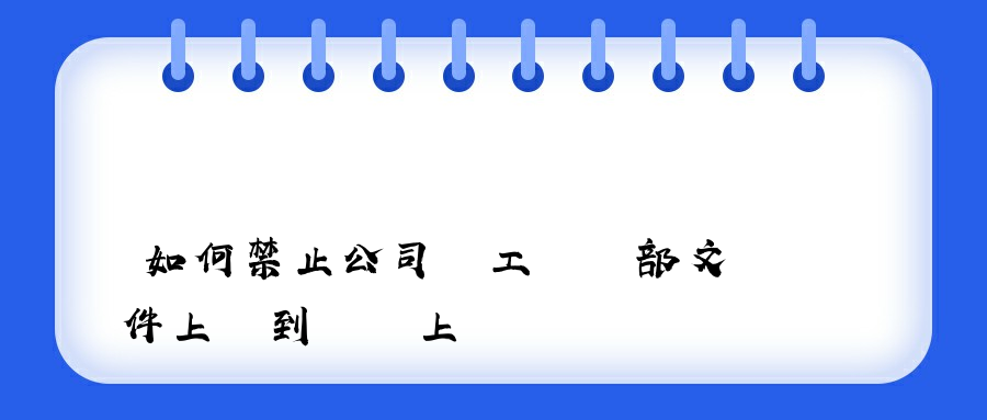 如何禁止公司員工將內部文件上傳到網絡上