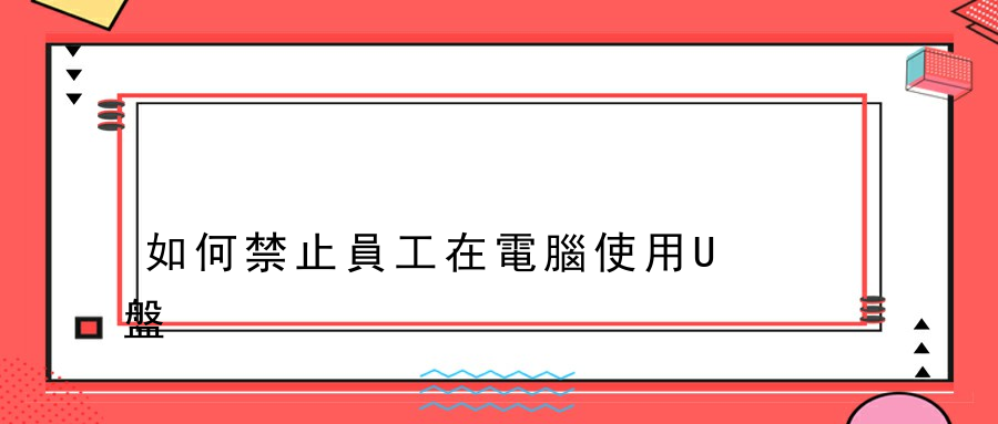 如何禁止員工在電腦使用U盤