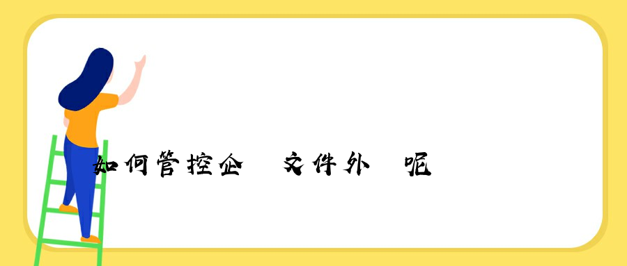 如何管控企業文件外發呢