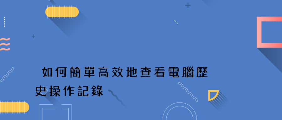 如何簡單高效地查看電腦歷史操作記錄