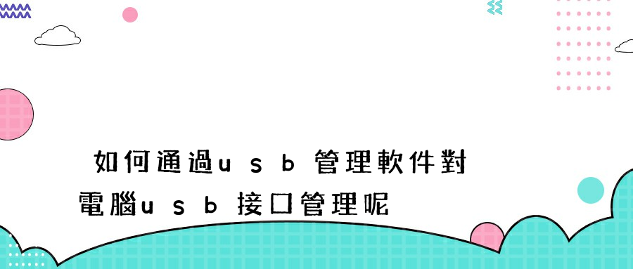 如何通過usb管理軟件對電腦usb接口管理呢