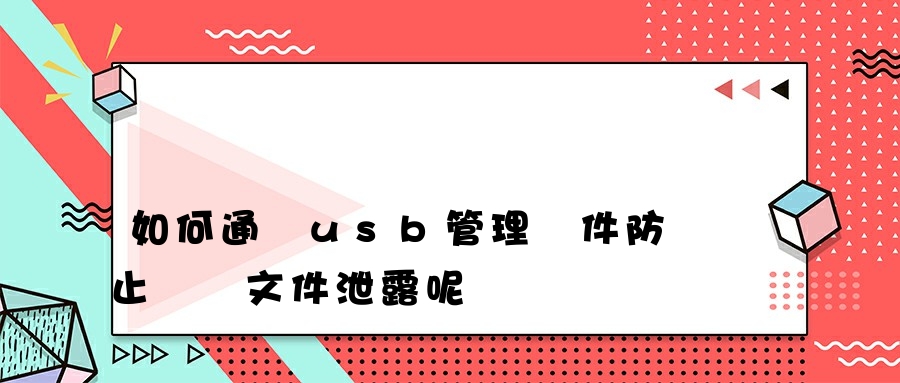 如何通過usb管理軟件防止電腦文件泄露呢