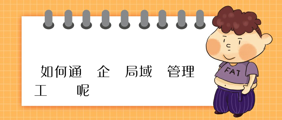 如何通過企業局域網管理員工電腦呢