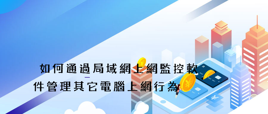 如何通過局域網上網監控軟件管理其它電腦上網行為