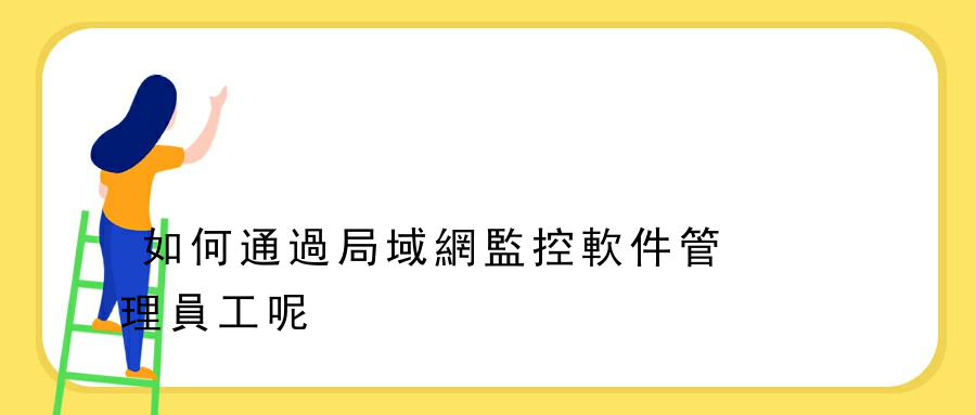 如何通過局域網監控軟件管理員工呢