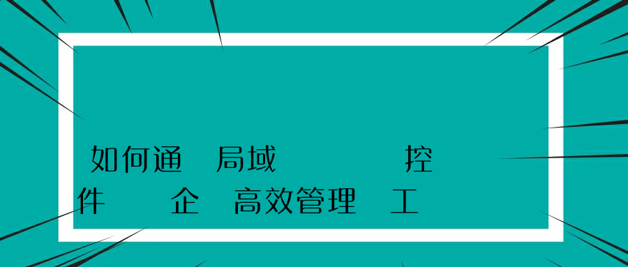 如何通過局域網電腦監控軟件實現企業高效管理員工