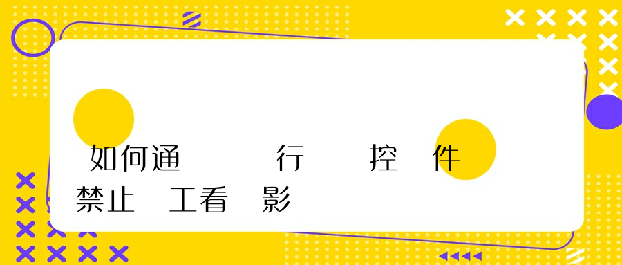 如何通過電腦行為監控軟件禁止員工看電影