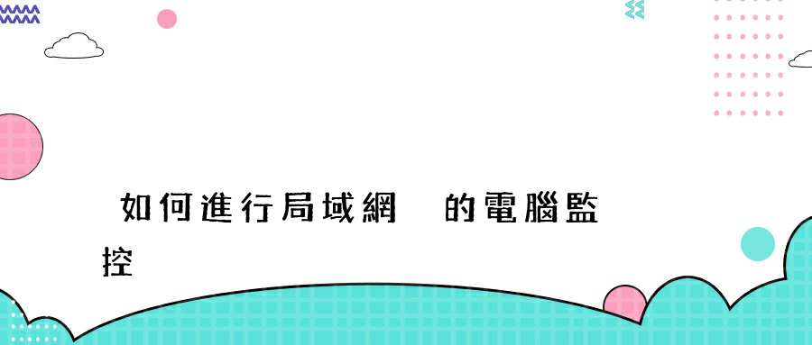 如何進行局域網內的電腦監控