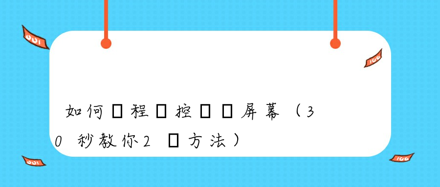 如何遠程監控電腦屏幕（30秒教你2種方法）