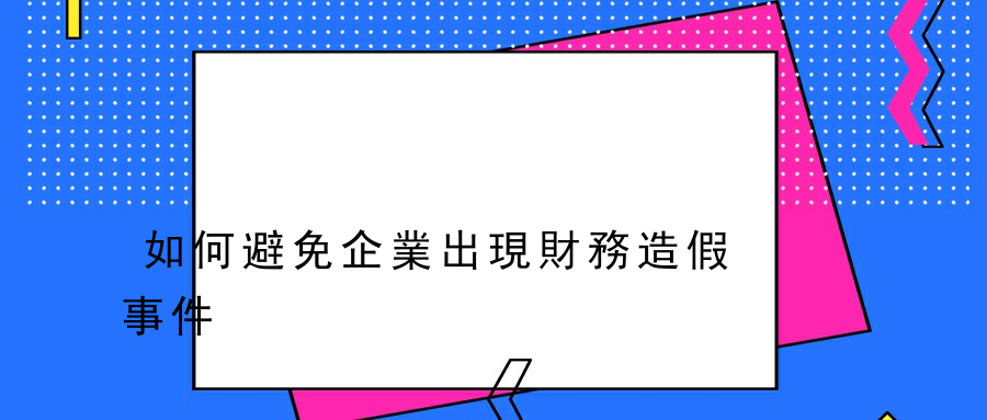 如何避免企業出現財務造假事件