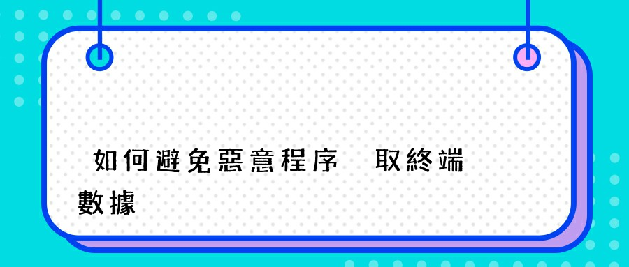 如何避免惡意程序盜取終端數據