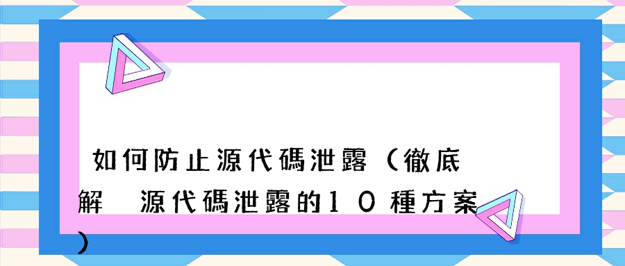 如何防止源代碼泄露（徹底解決源代碼泄露的10種方案）