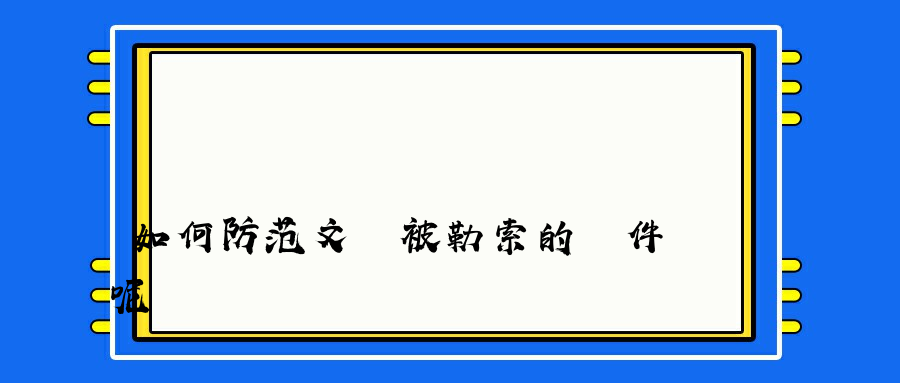 如何防范文檔被勒索的軟件呢