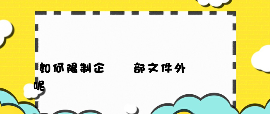 如何限制企業內部文件外發呢