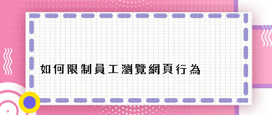 如何限制員工瀏覽網頁行為