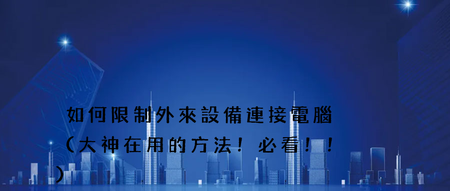 如何限制外來設備連接電腦（大神在用的方法！必看！！）