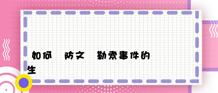 如何預防文檔勒索事件的發生