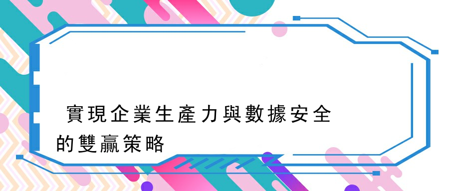 實現企業生產力與數據安全的雙贏策略