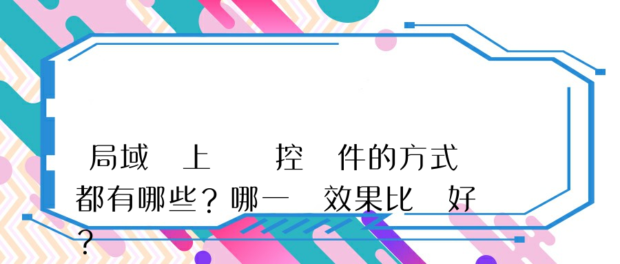 局域網上網監控軟件的方式都有哪些？哪一種效果比較好？