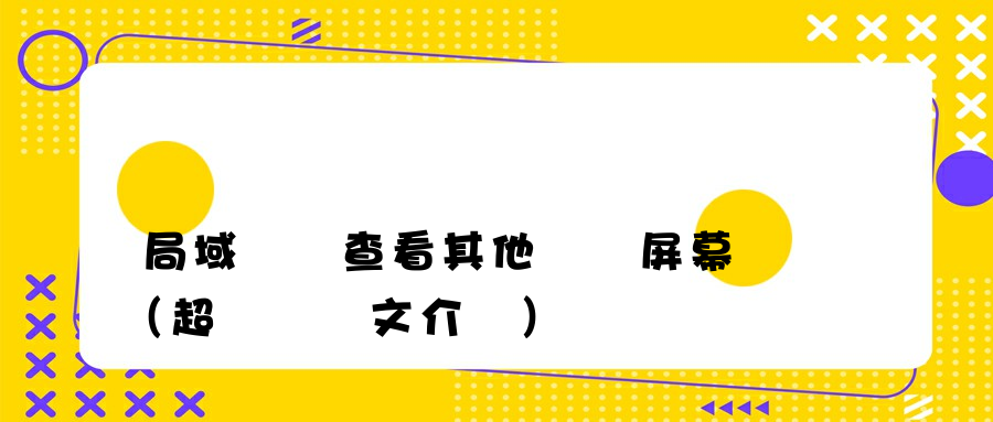 局域網內查看其他電腦屏幕（超詳細圖文介紹）