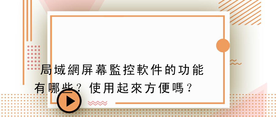 局域網屏幕監控軟件的功能有哪些？使用起來方便嗎？