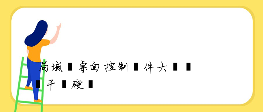 局域網桌面控制軟件大盤點丨干貨硬貨