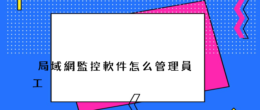 局域網監控軟件怎么管理員工