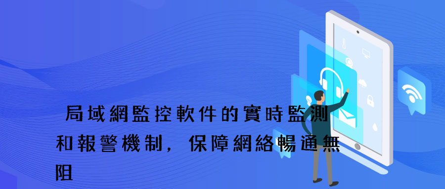 局域網監控軟件的實時監測和報警機制，保障網絡暢通無阻