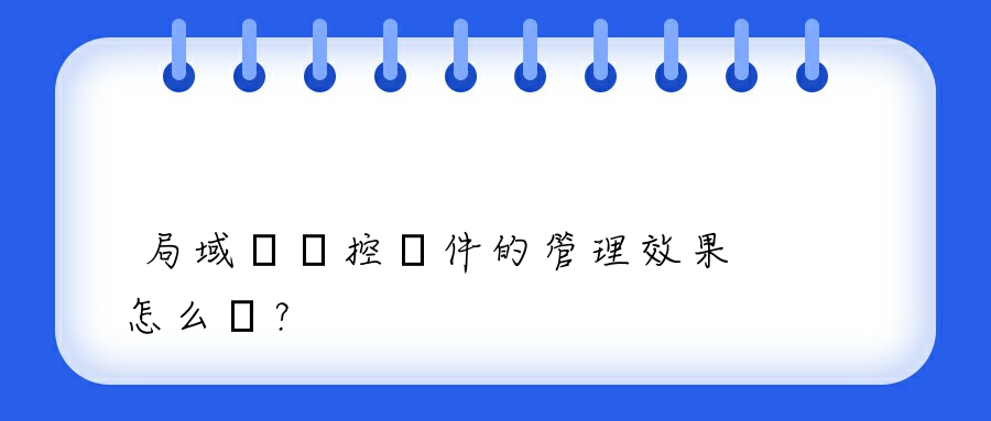 局域網監控軟件的管理效果怎么樣？