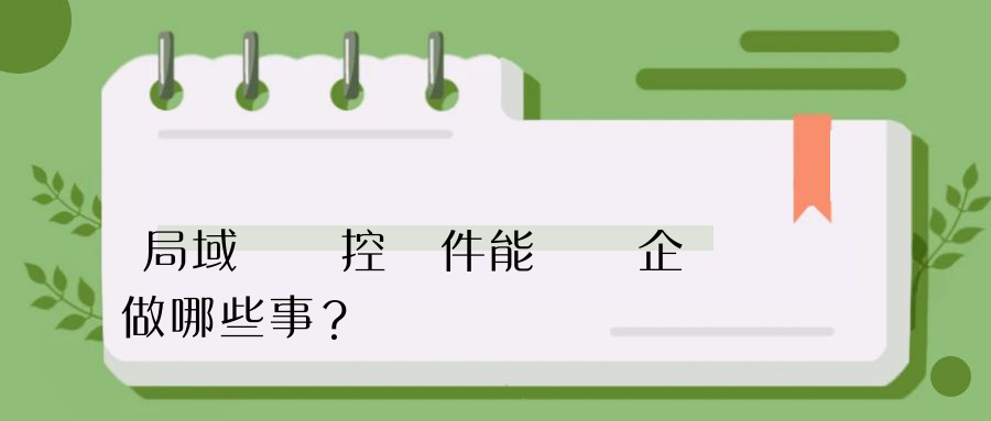 局域網監控軟件能夠為企業做哪些事？