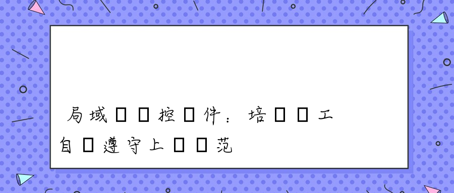 局域網監控軟件：培養員工自覺遵守上網規范