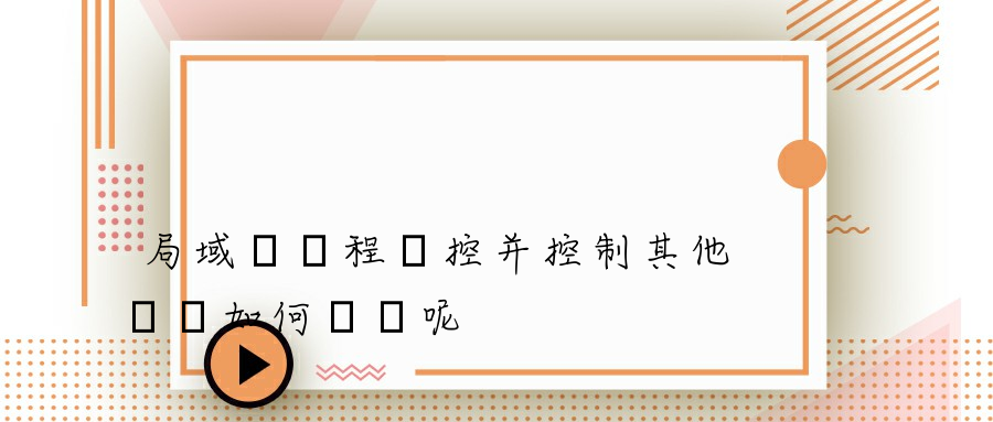 局域網遠程監控并控制其他電腦如何實現呢