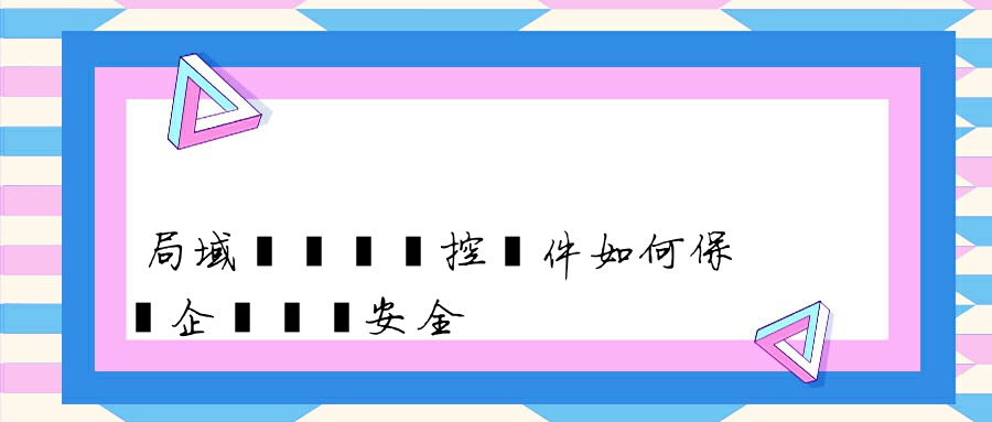 局域網電腦監控軟件如何保護企業財產安全