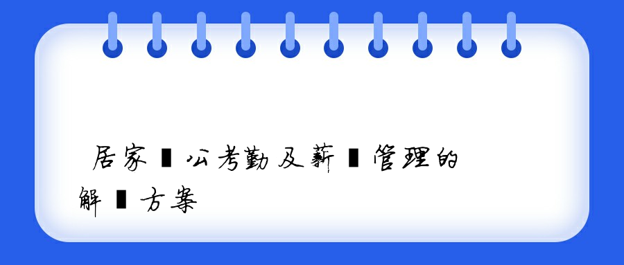 居家辦公考勤及薪資管理的解決方案