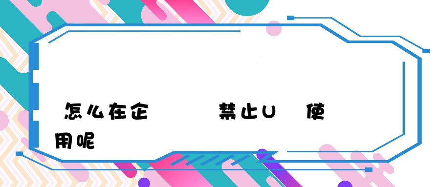 怎么在企業內網禁止U盤使用呢