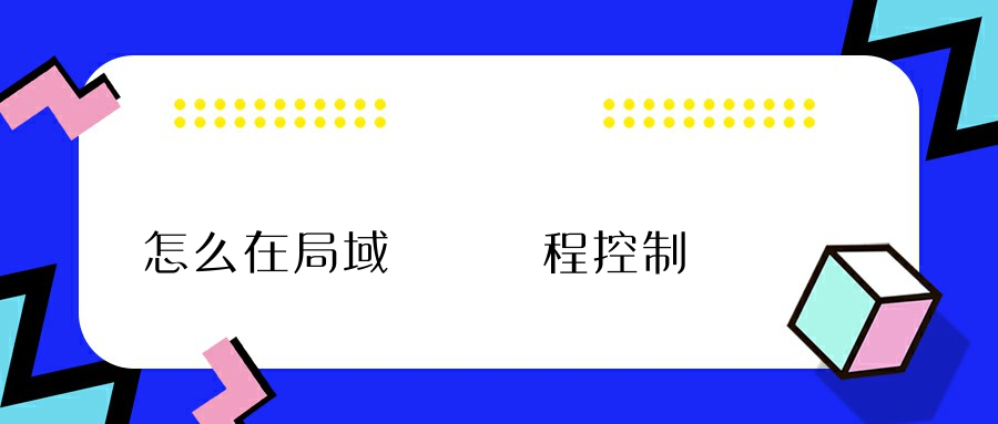 怎么在局域網內遠程控制電腦