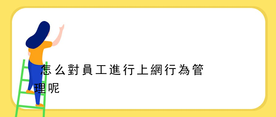 怎么對員工進行上網行為管理呢