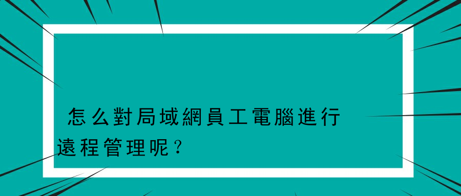 怎么對局域網員工電腦進行遠程管理呢？