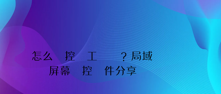 怎么監控員工電腦？局域網電腦屏幕監控軟件分享