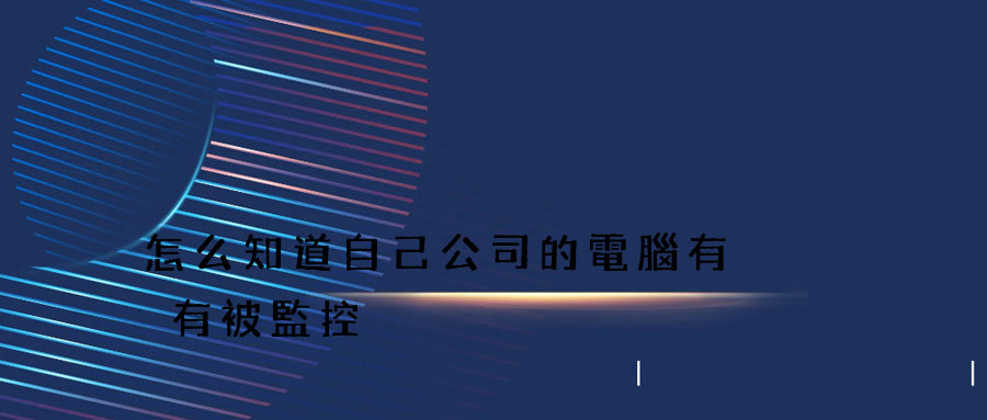 怎么知道自己公司的電腦有沒有被監控