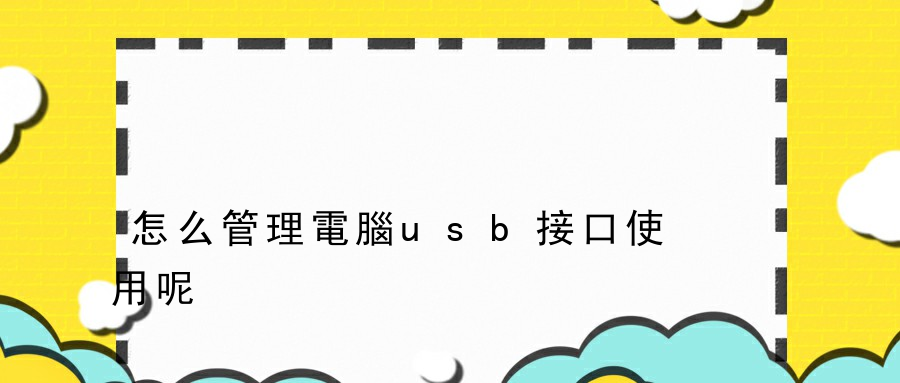 怎么管理電腦usb接口使用呢