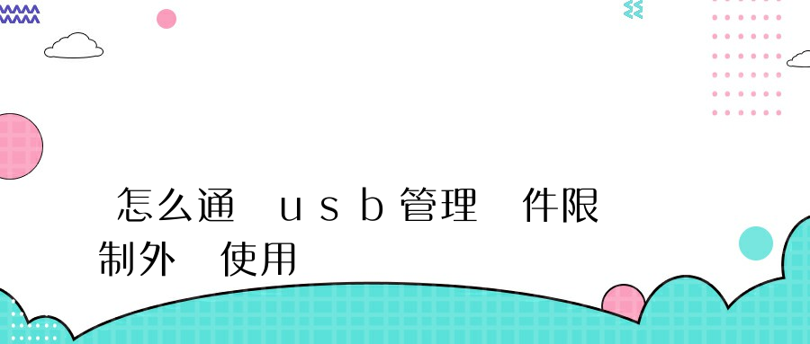 怎么通過usb管理軟件限制外設使用