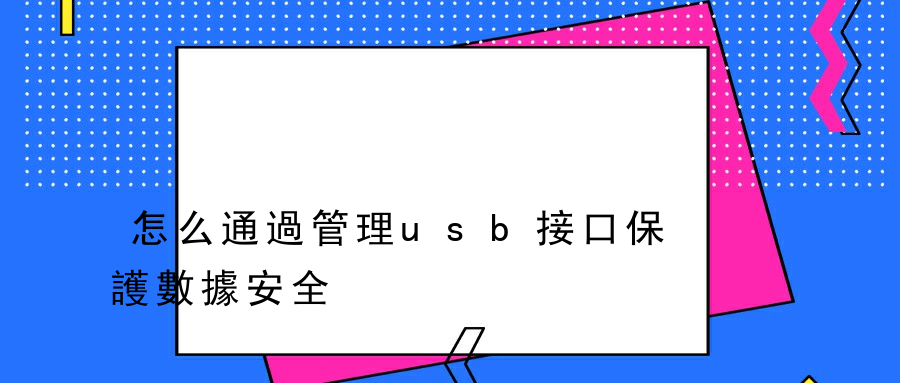 怎么通過管理usb接口保護數據安全