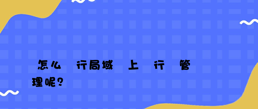 怎么進行局域網上網行為管理呢？