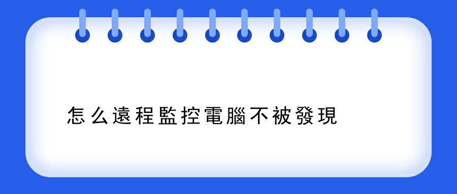 怎么遠程監控電腦不被發現